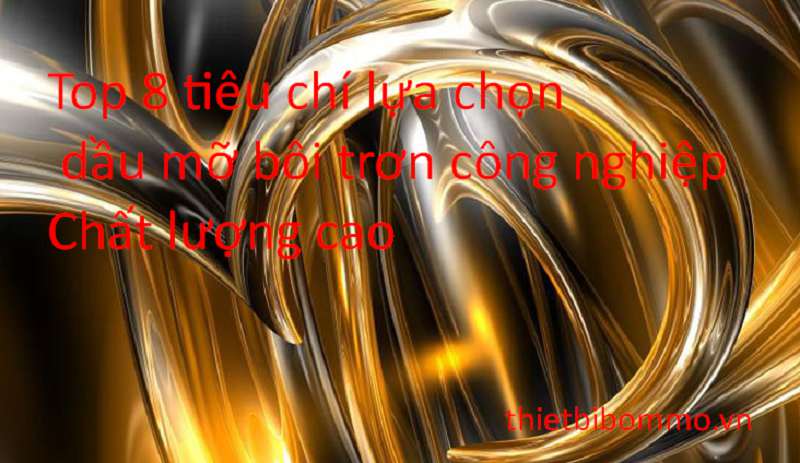 Top 8 tiêu chí để lựa Chọn Dầu Mỡ Bôi Trơn Công Nghiệp chất lượng cao