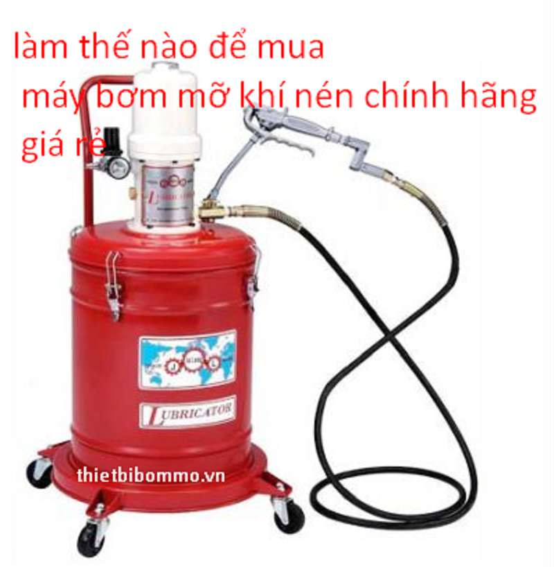 Làm thế nào để Mua được Máy Bơm Mỡ Khí Nén Giá Rẻ Chất Lượng Cao