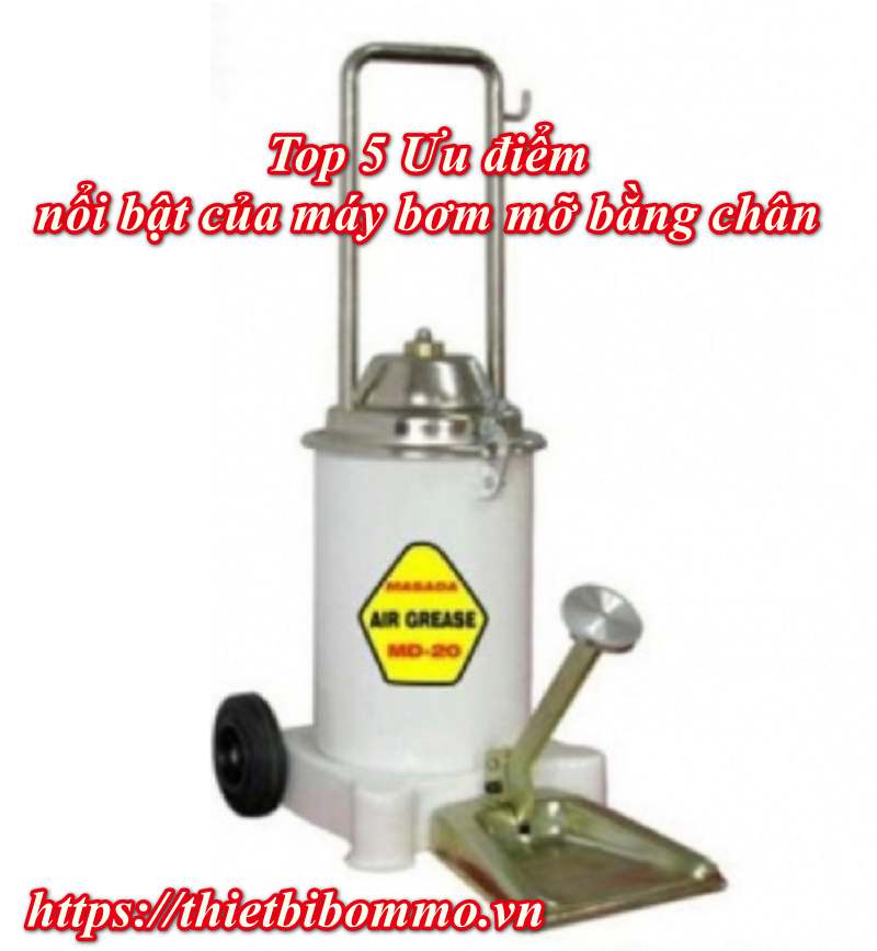 Top 5 Ưu điểm nổi bật của máy bơm mỡ đạp chân