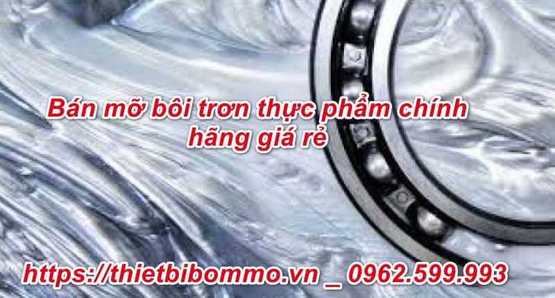Bán mỡ bôi trơn thực phẩm chính hãng ở đâu bán uy tín nhất?