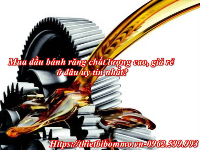 Mua dầu bánh răng chất lượng, giá rẻ, uy tín ở đâu Hà Nội